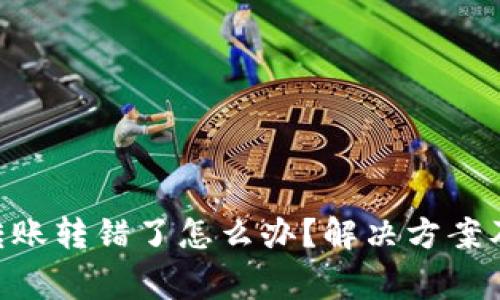 tokenim转账转错了怎么办？解决方案及注意事项
