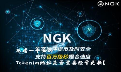 思考一个且的

Tokenim地址是否需要经常更换？