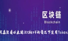 如何在没有以太坊（Ethe