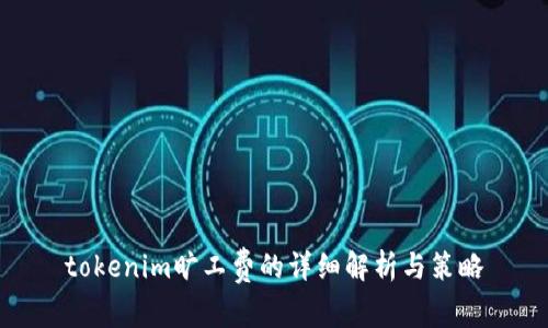 tokenim旷工费的详细解析与策略