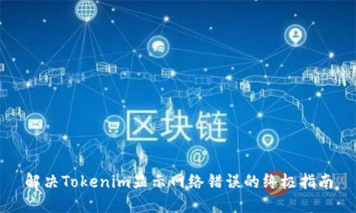 解决Tokenim显示网络错误的终极指南