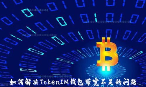 
如何解决TokenIM钱包带宽不足的问题