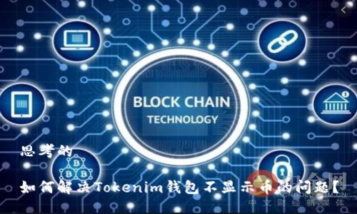 思考的

如何解决Tokenim钱包不显示币的问题？