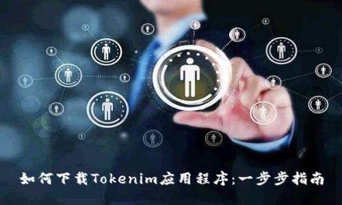 如何下载Tokenim应用程序：一步步指南