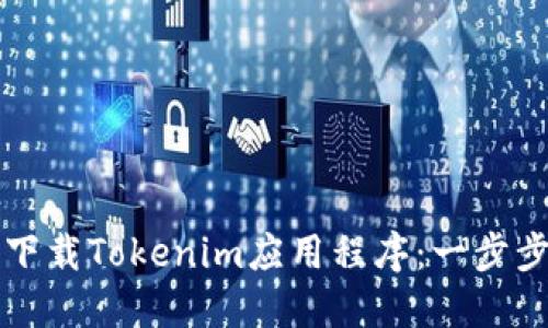如何下载Tokenim应用程序：一步步指南