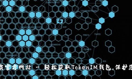 TokenIM下载官方网站 - 轻松获取TokenIM钱包，保护您的数字资产