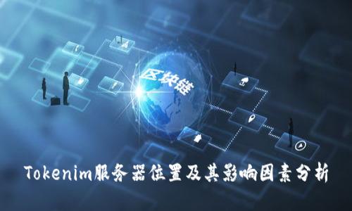 Tokenim服务器位置及其影响因素分析