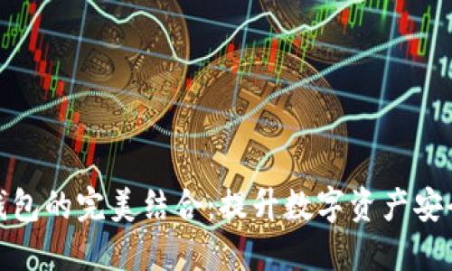 冷钱包与官方钱包的完美结合：提升数字资产安全性的最佳选择