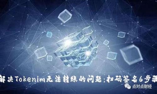 如何解决Tokenim无法转账的问题：扫码签名6步骤详解