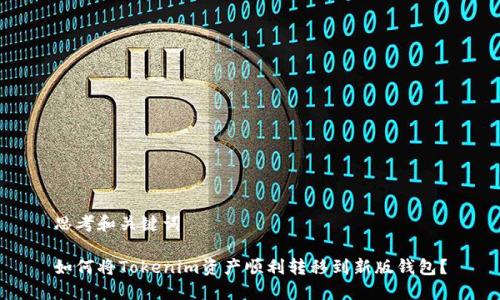 思考和关键词

如何将Tokenim资产顺利转移到新版钱包？