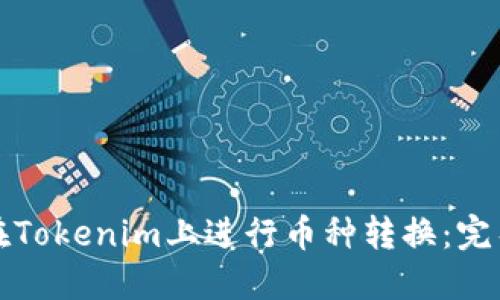 如何在Tokenim上进行币种转换：完整指南