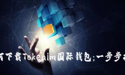 如何下载Tokenim国际钱包：一步步指南