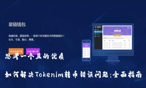 思考一个且的优质

如何解决Tokenim转币错误问题：全面指南