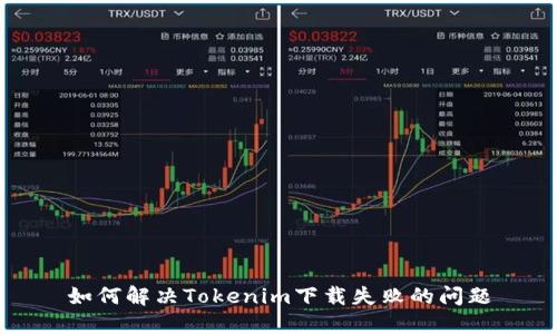 如何解决Tokenim下载失败的问题