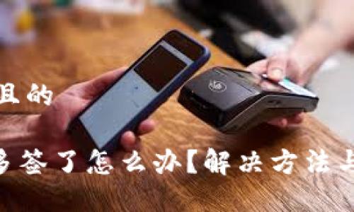 思考一个且的

tokenim多签了怎么办？解决方法与技巧详解