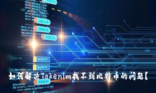 如何解决Tokenim找不到比特币的问题？