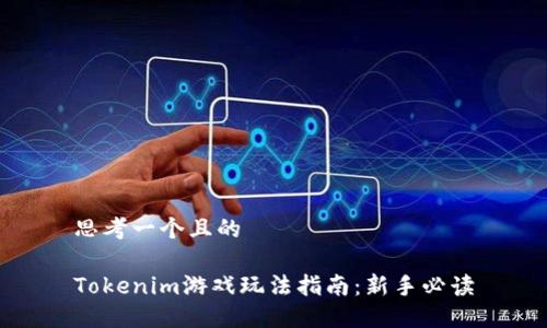 思考一个且的

Tokenim游戏玩法指南：新手必读