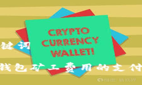 思考和关键词

Tokenim钱包矿工费用的支付方式详解