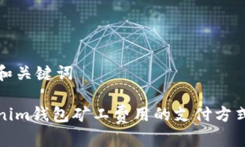 思考和关键词

Tokenim钱包矿工费用的支付方式详解