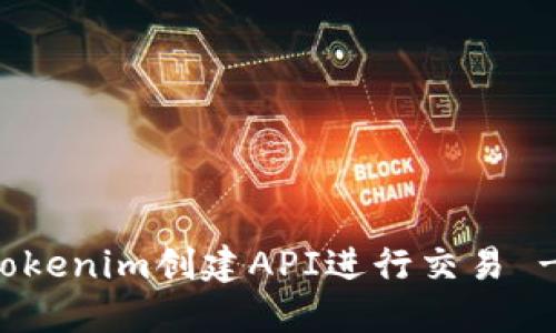 如何使用Tokenim创建API进行交易 - 新手指南