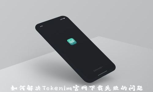 
如何解决Tokenim官网下载失败的问题