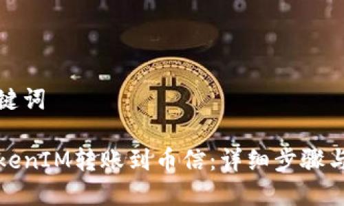 思考及关键词

如何将TokenIM转账到币信：详细步骤与注意事项