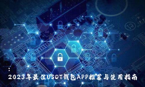 :
2023年最佳USDT钱包APP推荐与使用指南