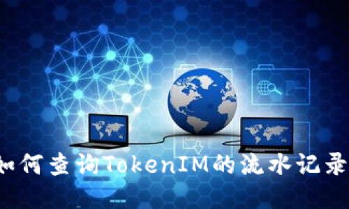 如何查询TokenIM的流水记录？