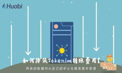 如何降低Tokenim转账费用？