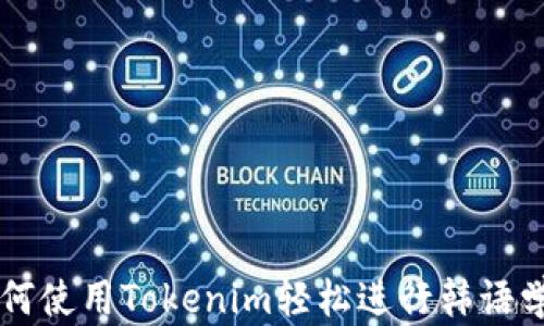 
如何使用Tokenim轻松进行韩语学习