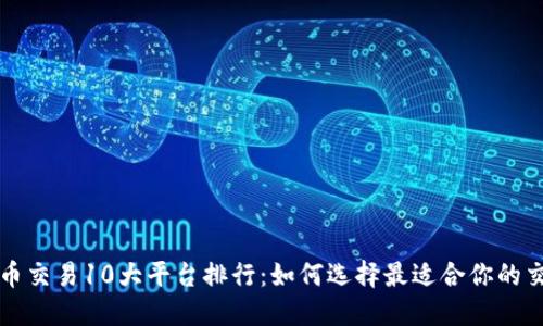 数字货币交易10大平台排行：如何选择最适合你的交易平台