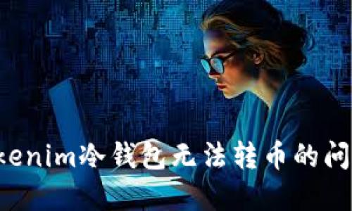 建议：

如何解决Tokenim冷钱包无法转币的问题：终极指南
