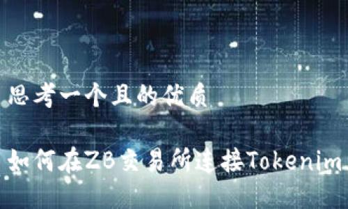 思考一个且的优质

如何在ZB交易所连接Tokenim