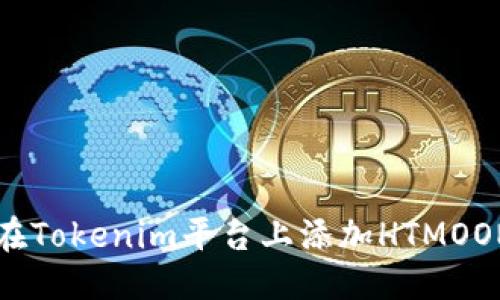 优质
如何在Tokenim平台上添加HTMOON代币