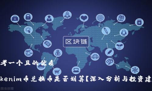 思考一个且的优质

Tokenim币兑换币是否划算？深入分析与投资建议