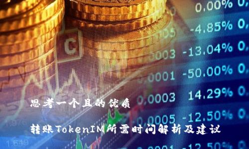思考一个且的优质

转账TokenIM所需时间解析及建议