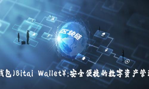 比太钱包（Bitai Wallet）：安全便捷的数字资产管理平台