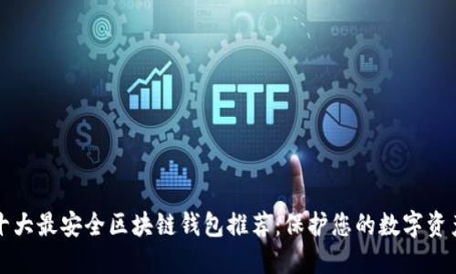 十大最安全区块链钱包推荐：保护您的数字资产