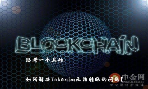 思考一个且的


如何解决Tokenim无法转账的问题？