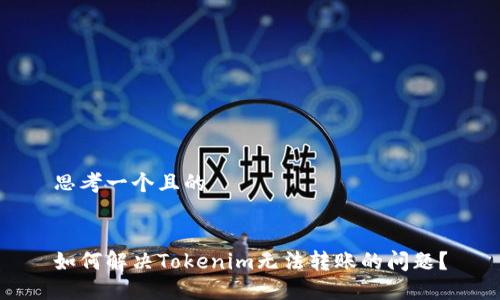 思考一个且的


如何解决Tokenim无法转账的问题？