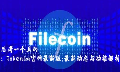 思考一个且的  
: Tokenim官网最新版：最新动态与功能解析