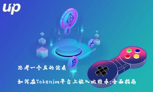 思考一个且的优质

如何在Tokenim平台上放入比特币：全面指南