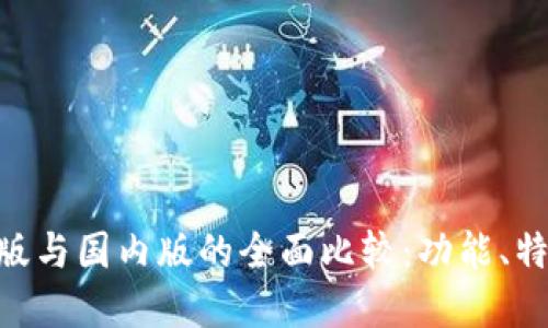 Tokenim国际版与国内版的全面比较：功能、特点与使用场景
