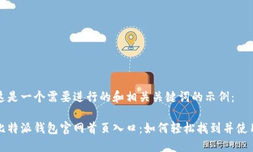 这是一个需要进行的和相关关键词的示例：

比特派钱包官网首页入口：如何轻松找到并使用