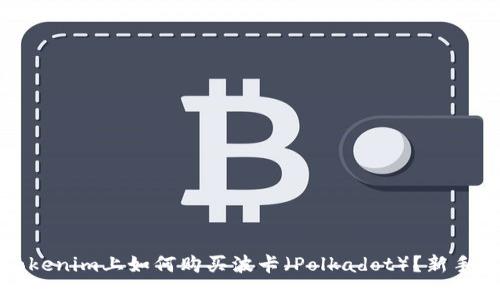 在Tokenim上如何购买波卡（Polkadot）？新手指南