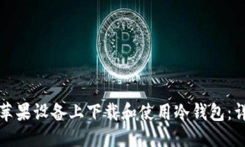 优质
如何在苹果设备上下载和使用冷钱包：详细指南