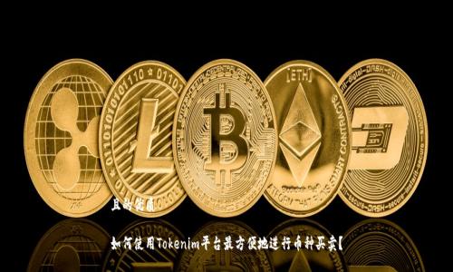 且的优质

如何使用Tokenim平台最方便地进行币种买卖？