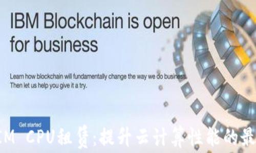 
TokenIM CPU租赁：提升云计算性能的最佳选择