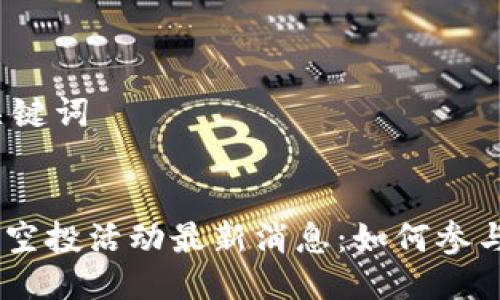 思考与关键词

:
Tokenim空投活动最新消息：如何参与和领取?