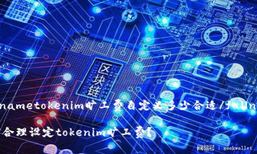 fullnametokenim旷工费自定义多少合适/fullname

如何合理设定tokenim旷工费？